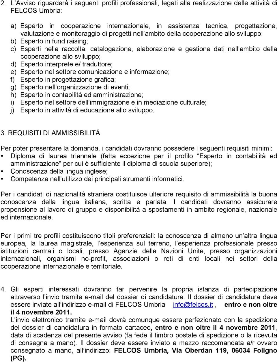 della cooperazione allo sviluppo; d) Esperto interprete e/ traduttore; e) Esperto nel settore comunicazione e informazione; f) Esperto in progettazione grafica; g) Esperto nell organizzazione di