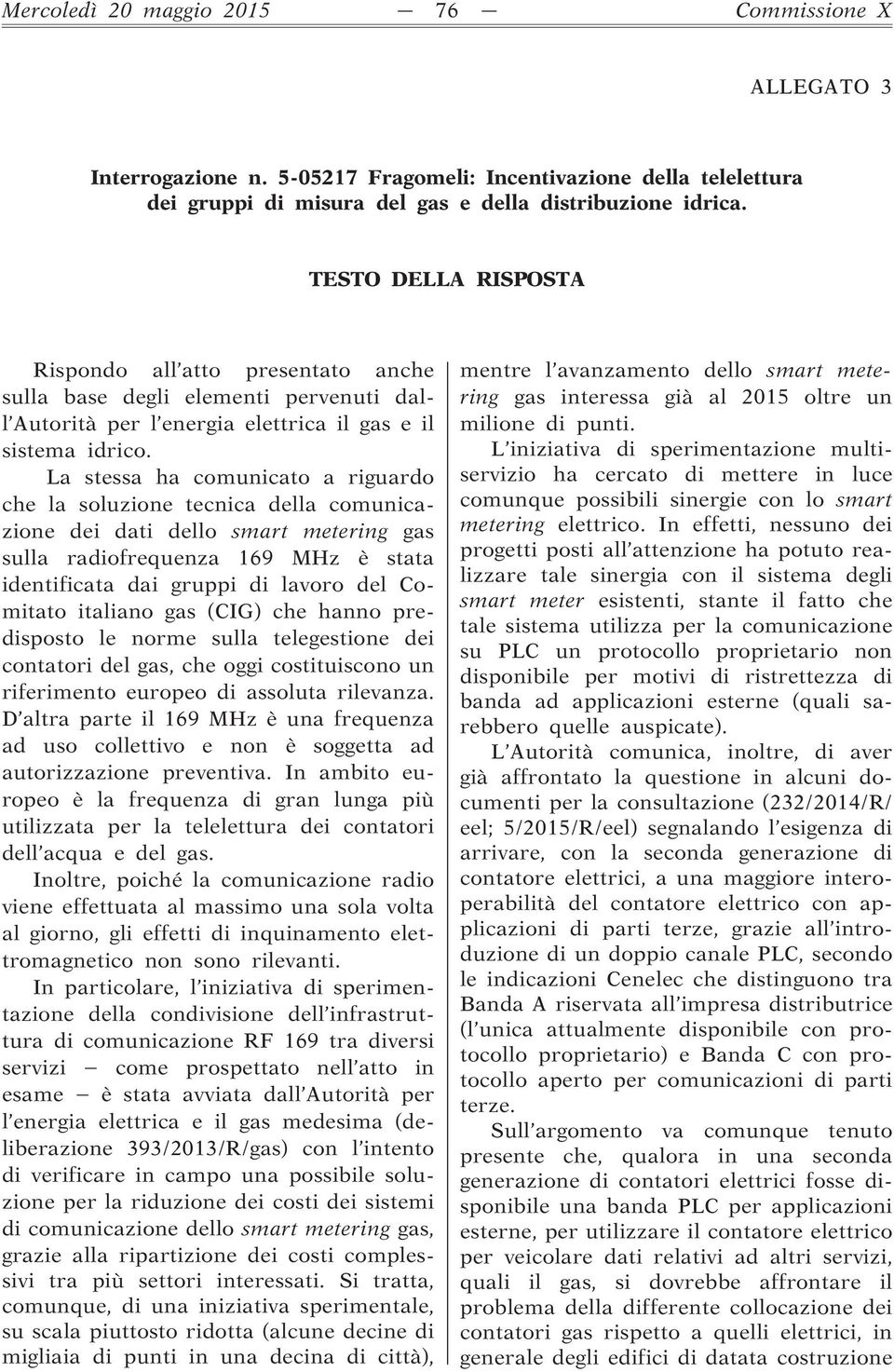 La stessa ha comunicato a riguardo che la soluzione tecnica della comunicazione dei dati dello smart metering gas sulla radiofrequenza 169 MHz è stata identificata dai gruppi di lavoro del Comitato