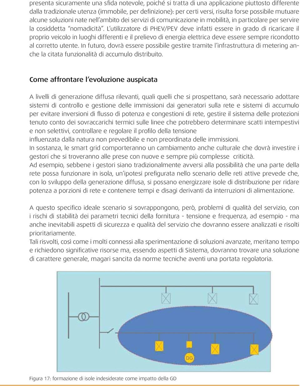 L utilizzatore di PHEV/PEV deve infatti essere in grado di ricaricare il proprio veicolo in luoghi differenti e il prelievo di energia elettrica deve essere sempre ricondotto al corretto utente.