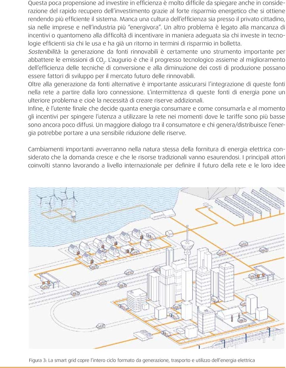 Un altro problema è legato alla mancanza di incentivi o quantomeno alla difficoltà di incentivare in maniera adeguata sia chi investe in tecnologie efficienti sia chi le usa e ha già un ritorno in