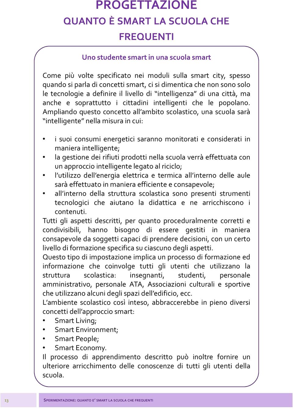 Ampliando questo concetto all ambito scolastico, una scuola sarà intelligente nella misura in cui: i suoi consumi energetici saranno monitorati e considerati in maniera intelligente; la gestione dei