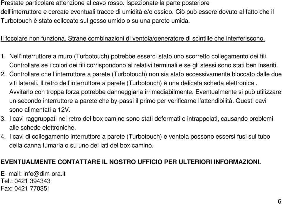 Strane combinazioni di ventola/generatore di scintille che interferiscono. 1. Nell interruttore a muro (Turbotouch) potrebbe esserci stato uno scorretto collegamento dei fili.