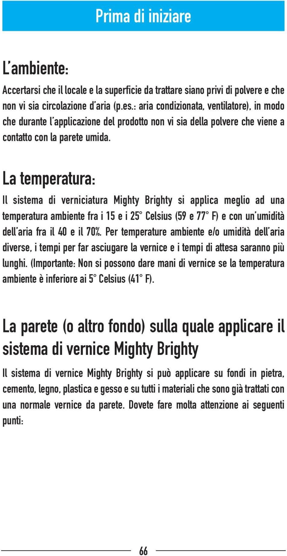 La temperatura: Il sistema di verniciatura Mighty Brighty si applica meglio ad una temperatura ambiente fra i 15 e i 25 Celsius (59 e 77 F) e con un umidità dell aria fra il 40 e il 70%.