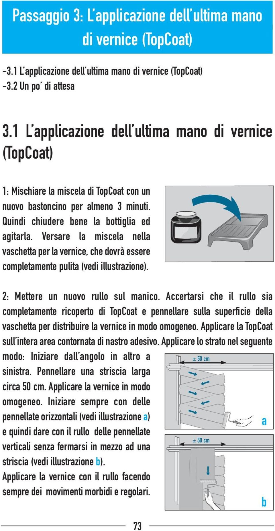 Versare la miscela nella vaschetta per la vernice, che dovrà essere completamente pulita (vedi illustrazione). 2: Mettere un nuovo rullo sul manico.