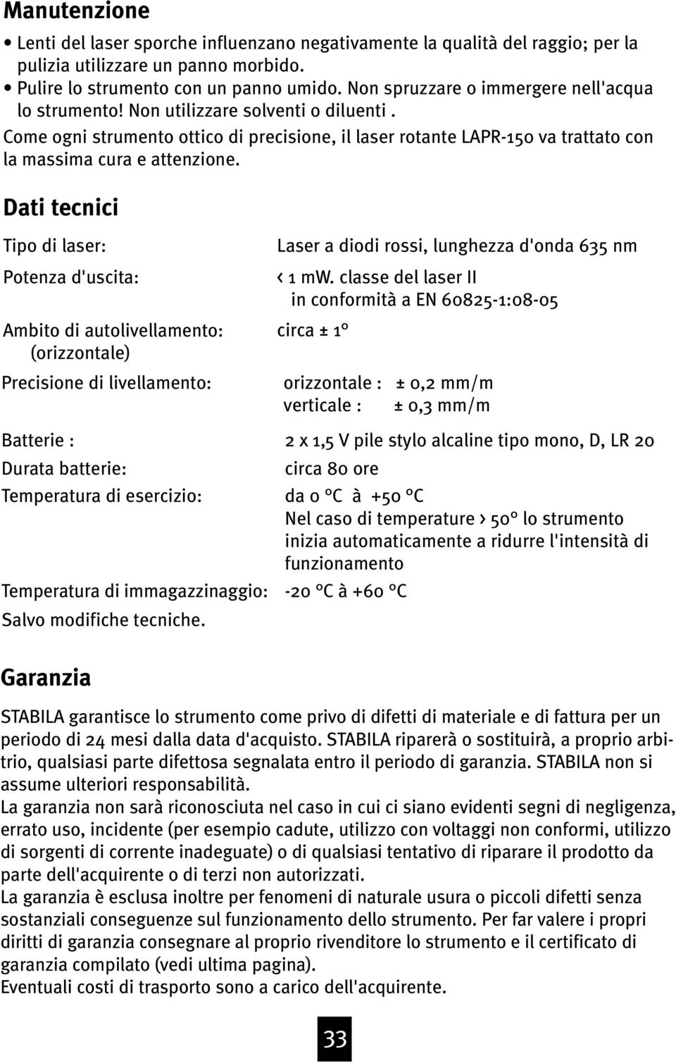 Dati tecnici Tipo di laser: Potenza d'uscita: Ambito di autolivellamento: (orizzontale) Precisione di livellamento: Batterie : Durata batterie: Temperatura di esercizio: Temperatura di