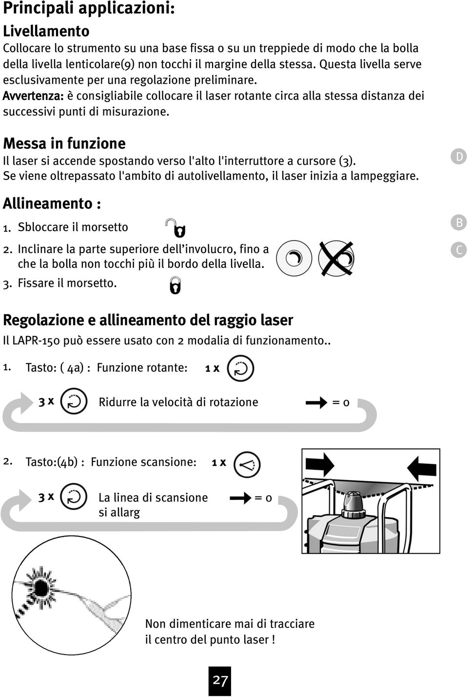 Messa in funzione Il laser si accende spostando verso l'alto l'interruttore a cursore (3). Se viene oltrepassato l'ambito di autolivellamento, il laser inizia a lampeggiare. Allineamento : 1.