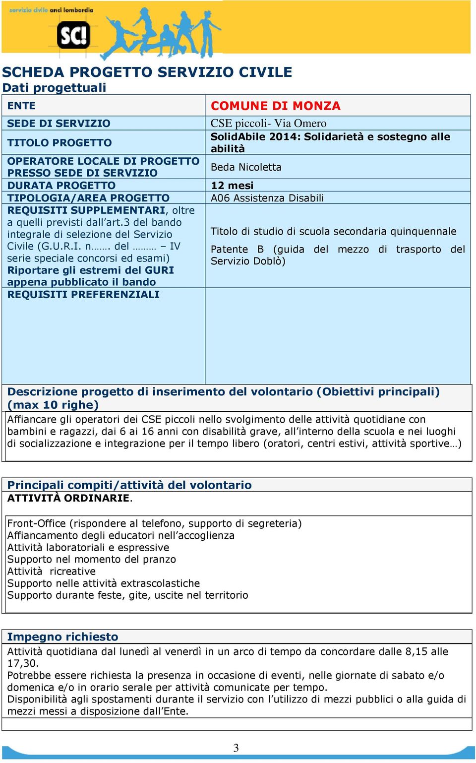 Assistenza Disabili Titolo di studio di scuola secondaria quinquennale Patente B (guida del mezzo di trasporto del Servizio Doblò) (max 10 righe) Affiancare gli operatori dei CSE piccoli nello