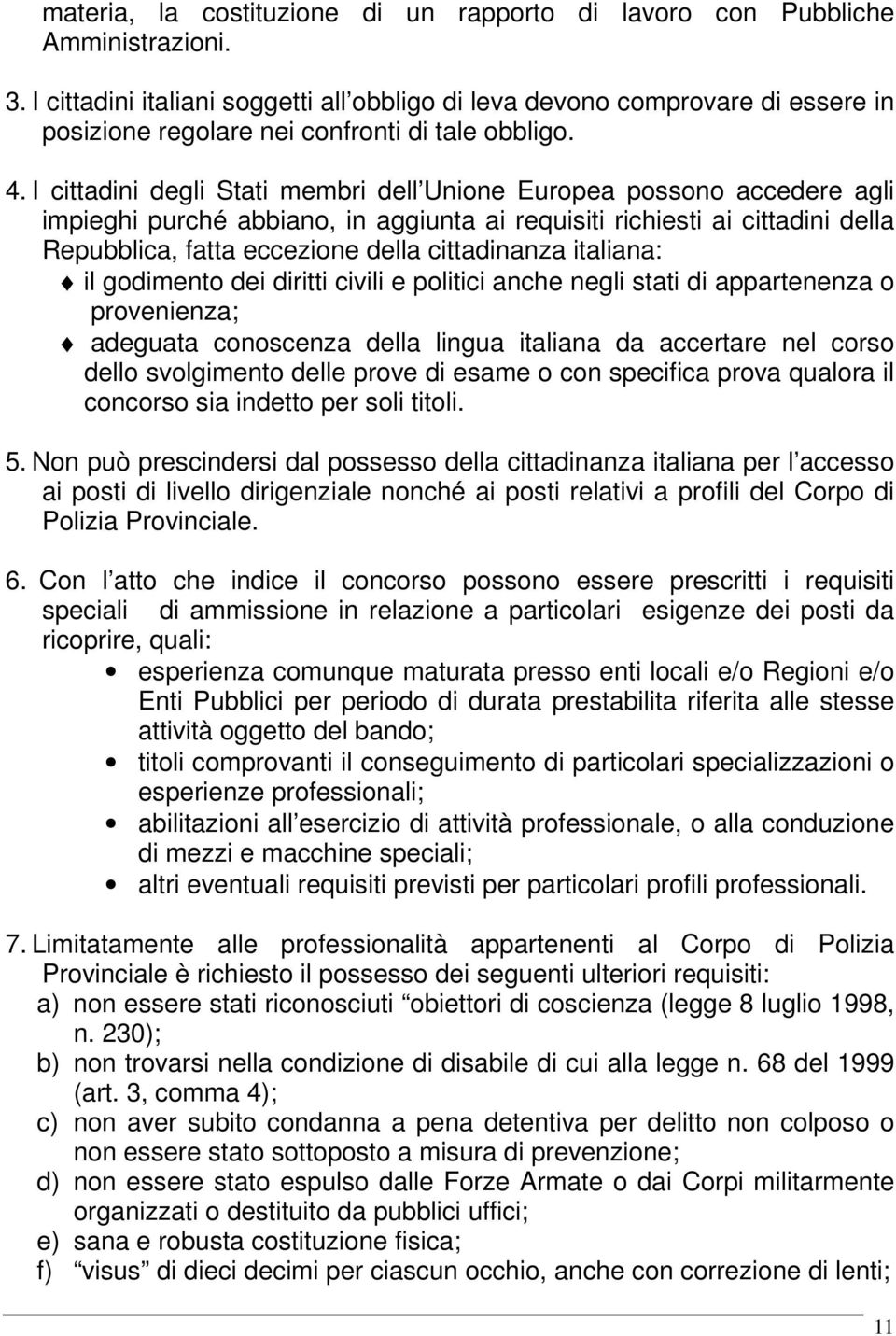 I cittadini degli Stati membri dell Unione Europea possono accedere agli impieghi purché abbiano, in aggiunta ai requisiti richiesti ai cittadini della Repubblica, fatta eccezione della cittadinanza