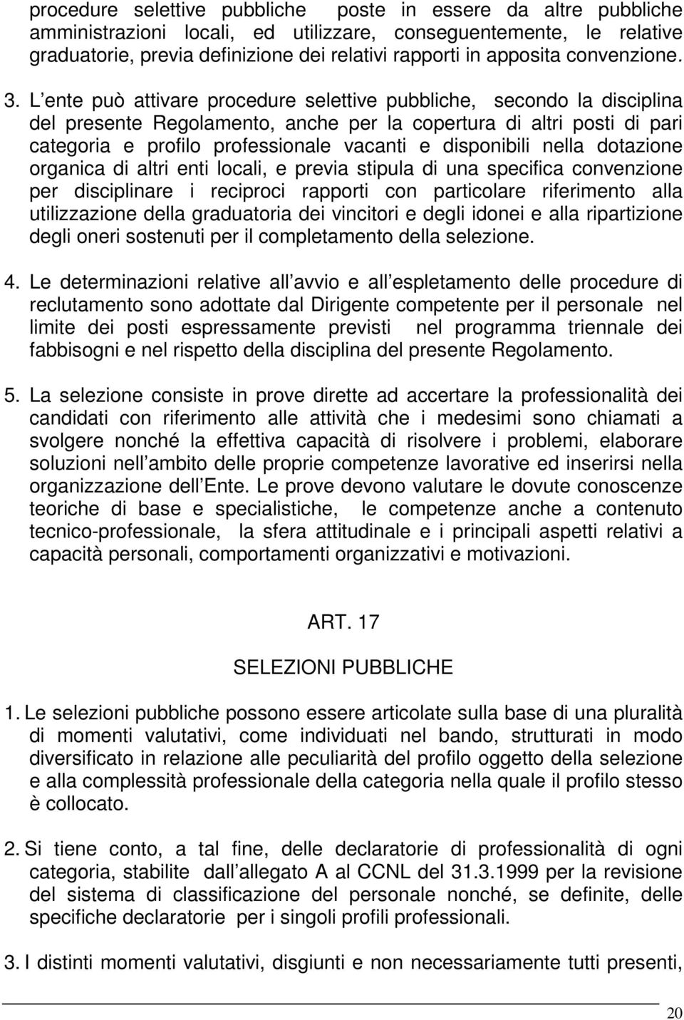 L ente può attivare procedure selettive pubbliche, secondo la disciplina del presente Regolamento, anche per la copertura di altri posti di pari categoria e profilo professionale vacanti e