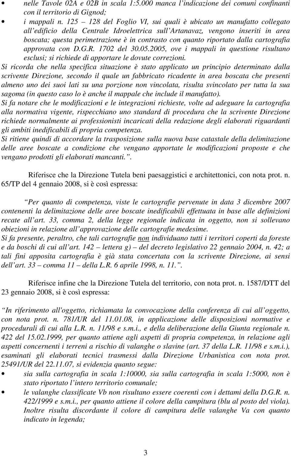 quanto riportato dalla cartografia approvata con D.G.R. 1702 del 30.05.2005, ove i mappali in questione risultano esclusi; si richiede di apportare le dovute correzioni.