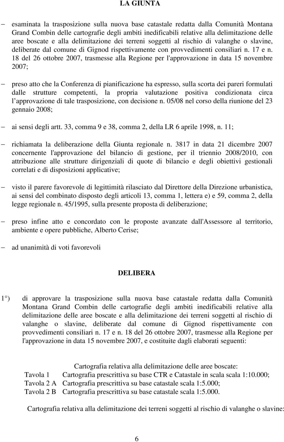 18 del 26 ottobre 2007, trasmesse alla Regione per l'approvazione in data 15 novembre 2007; preso atto che la Conferenza di pianificazione ha espresso, sulla scorta dei pareri formulati dalle