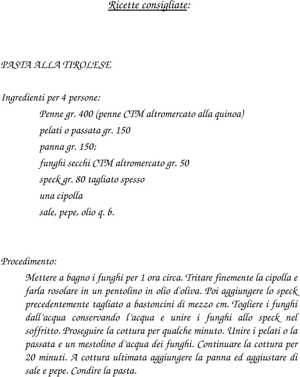 Tritare finemente la cipolla e farla rosolare in un pentolino in olio d'oliva. Poi aggiungere lo speck precedentemente tagliato a bastoncini di mezzo cm.