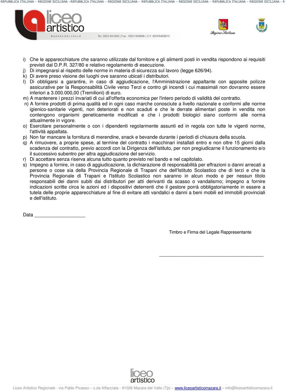 I) Di obbligarsi a garantire, in caso di aggiudicazione, l'amministrazione appaltante con apposite polizze assicurative per la Responsabilità Civile verso Terzi e contro gli incendi i cui massimali