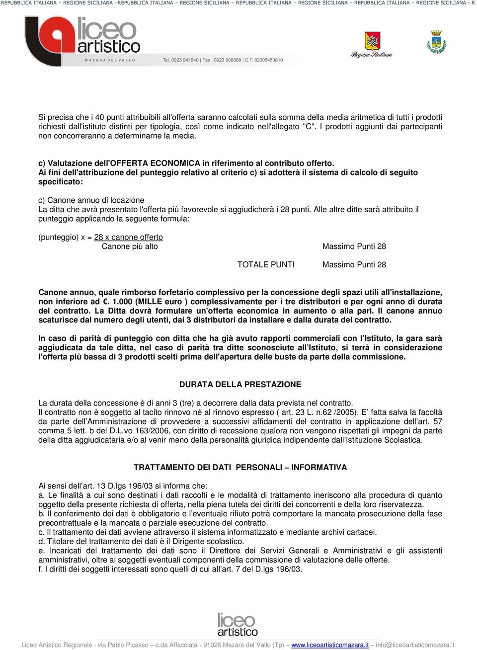 Ai fini dell'attribuzione del punteggio relativo al criterio c) si adotterà il sistema di calcolo di seguito specificato: c) Canone annuo di locazione La ditta che avrà presentato l'offerta più