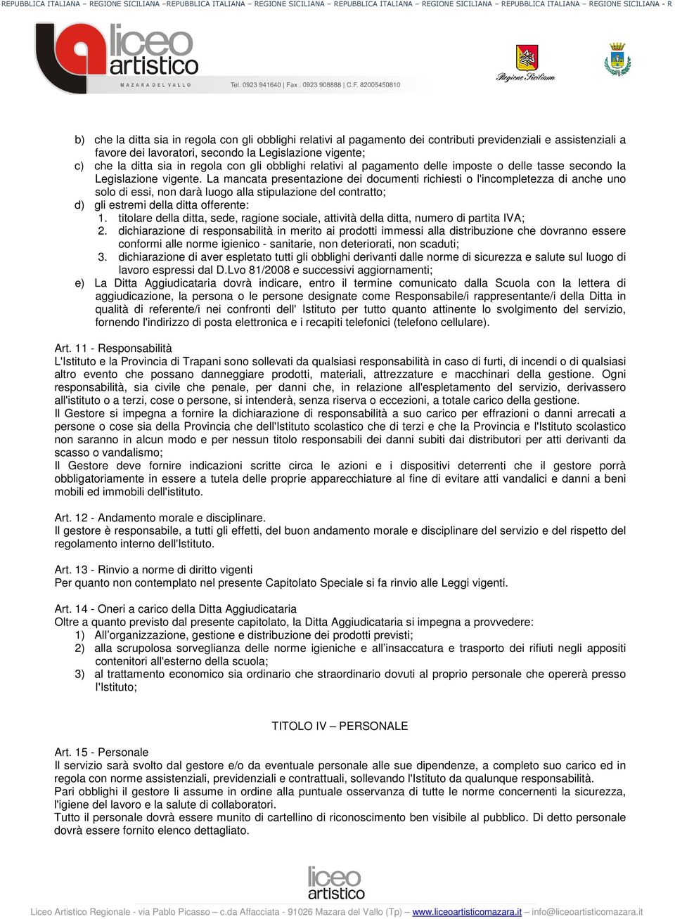 La mancata presentazione dei documenti richiesti o l'incompletezza di anche uno solo di essi, non darà luogo alla stipulazione del contratto; d) gli estremi della ditta offerente: 1.