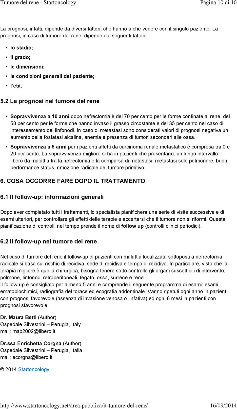 2 La prognosi nel tumore del rene Sopravvivenza a 10 anni dopo nefrectomia è del 70 per cento per le forme confinate al rene, del 58 per cento per le forme che hanno invaso il grasso circostante e