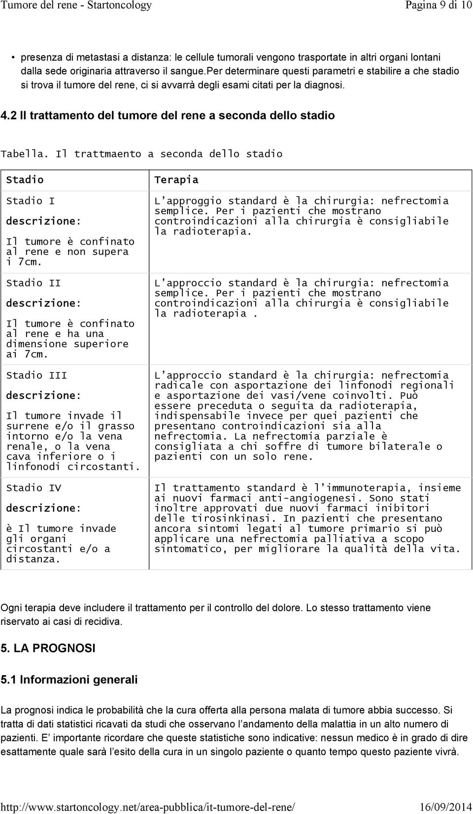 2 Il trattamento del tumore del rene a seconda dello stadio Tabella. Il trattmaento a seconda dello stadio Stadio Stadio I descrizione: Il tumore è confinato al rene e non supera i 7cm.