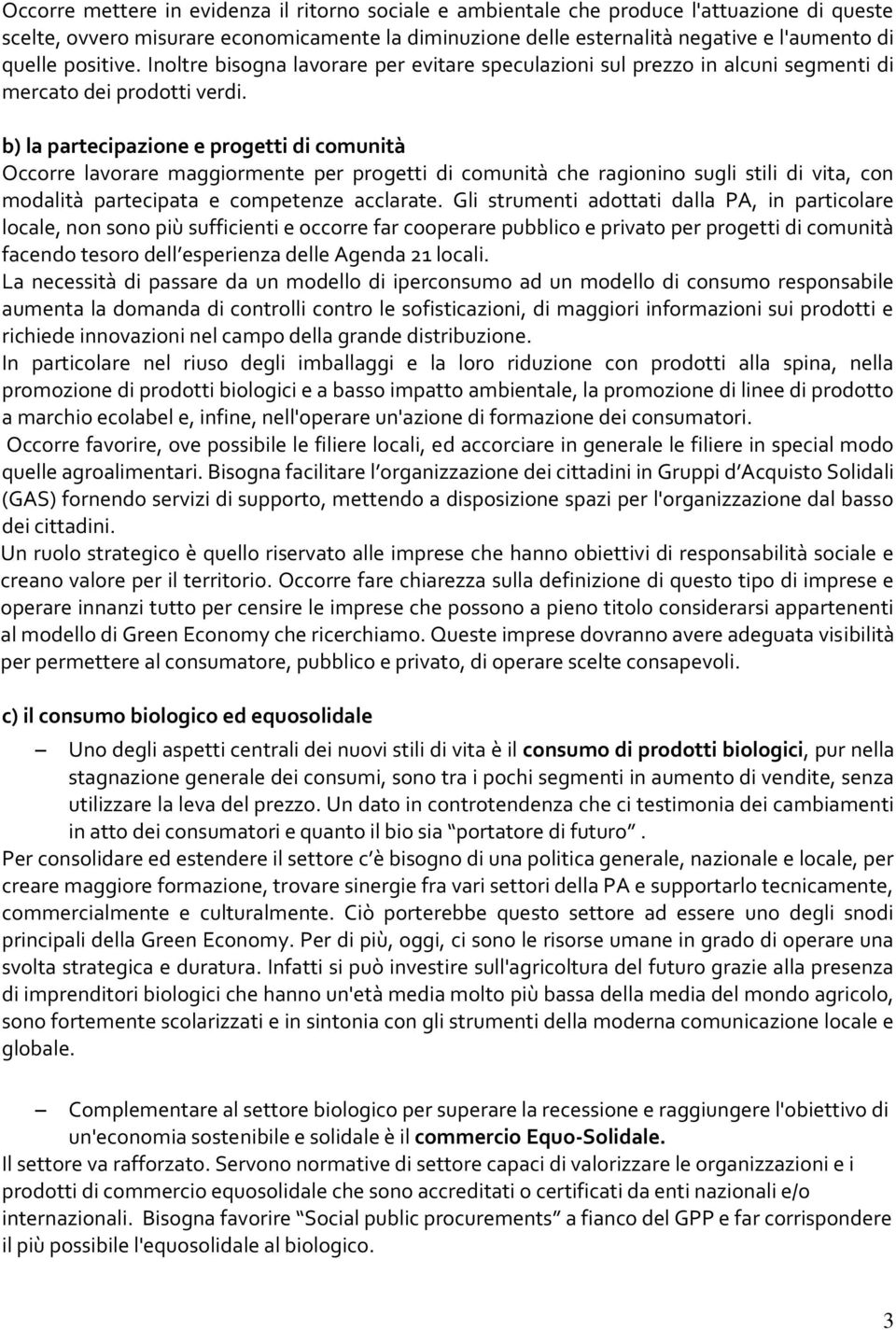 b) la partecipazione e progetti di comunità Occorre lavorare maggiormente per progetti di comunità che ragionino sugli stili di vita, con modalità partecipata e competenze acclarate.