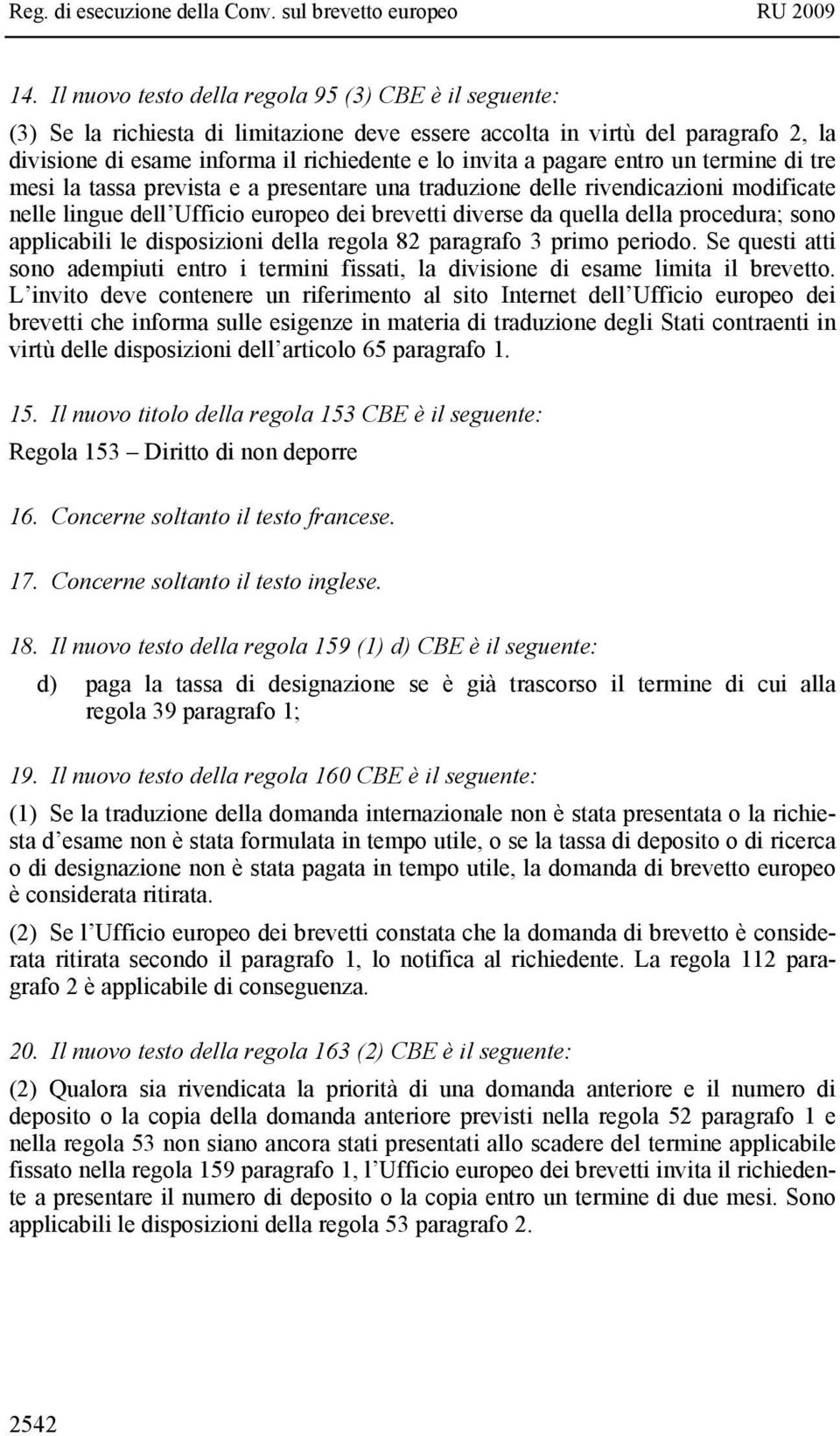 sono applicabili le disposizioni della regola 82 paragrafo 3 primo periodo. Se questi atti sono adempiuti entro i termini fissati, la divisione di esame limita il brevetto.