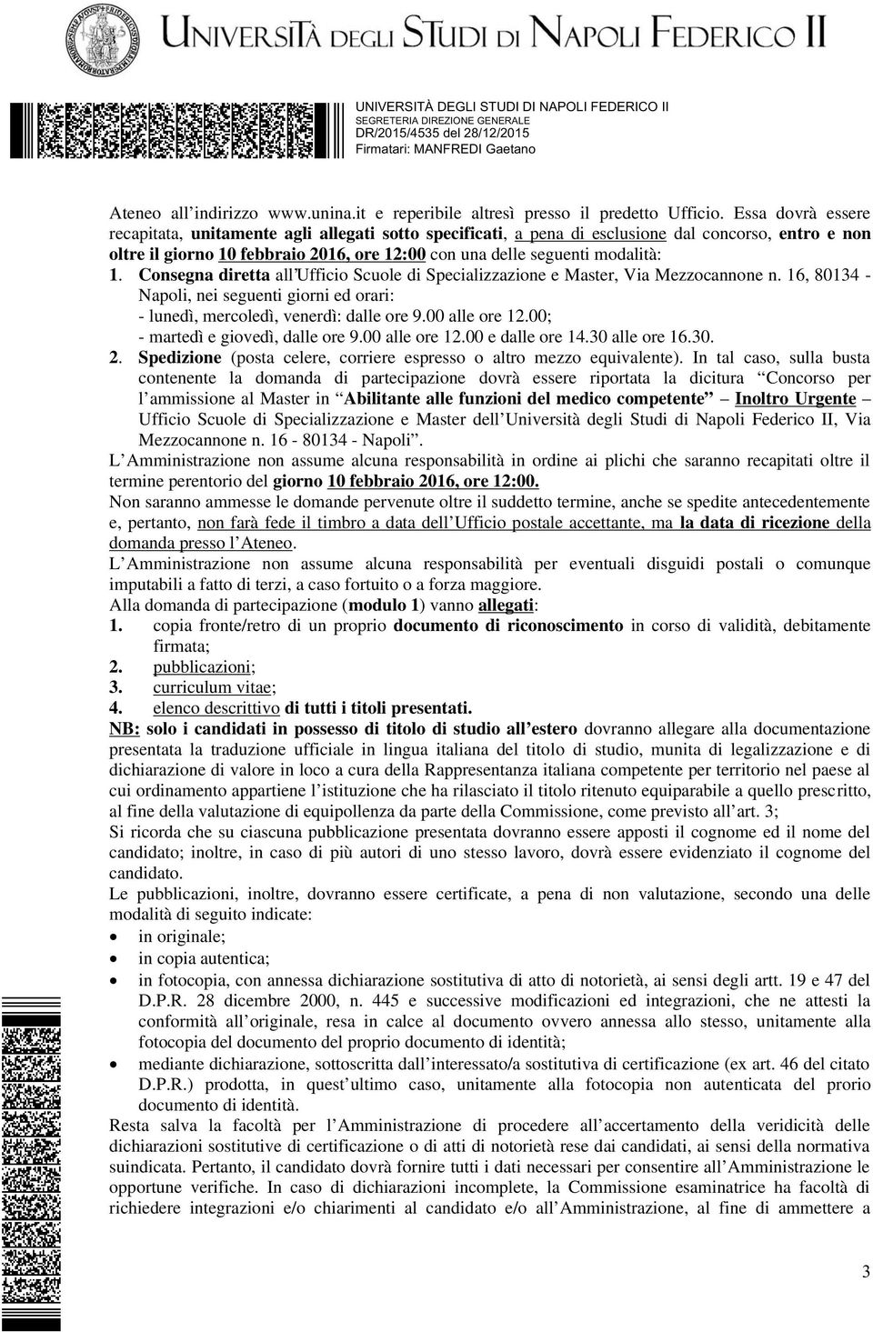 Consegna diretta all Ufficio Scuole di Specializzazione e Master, Via Mezzocannone n. 16, 80134 - Napoli, nei seguenti giorni ed orari: - lunedì, mercoledì, venerdì: dalle ore 9.00 alle ore 12.