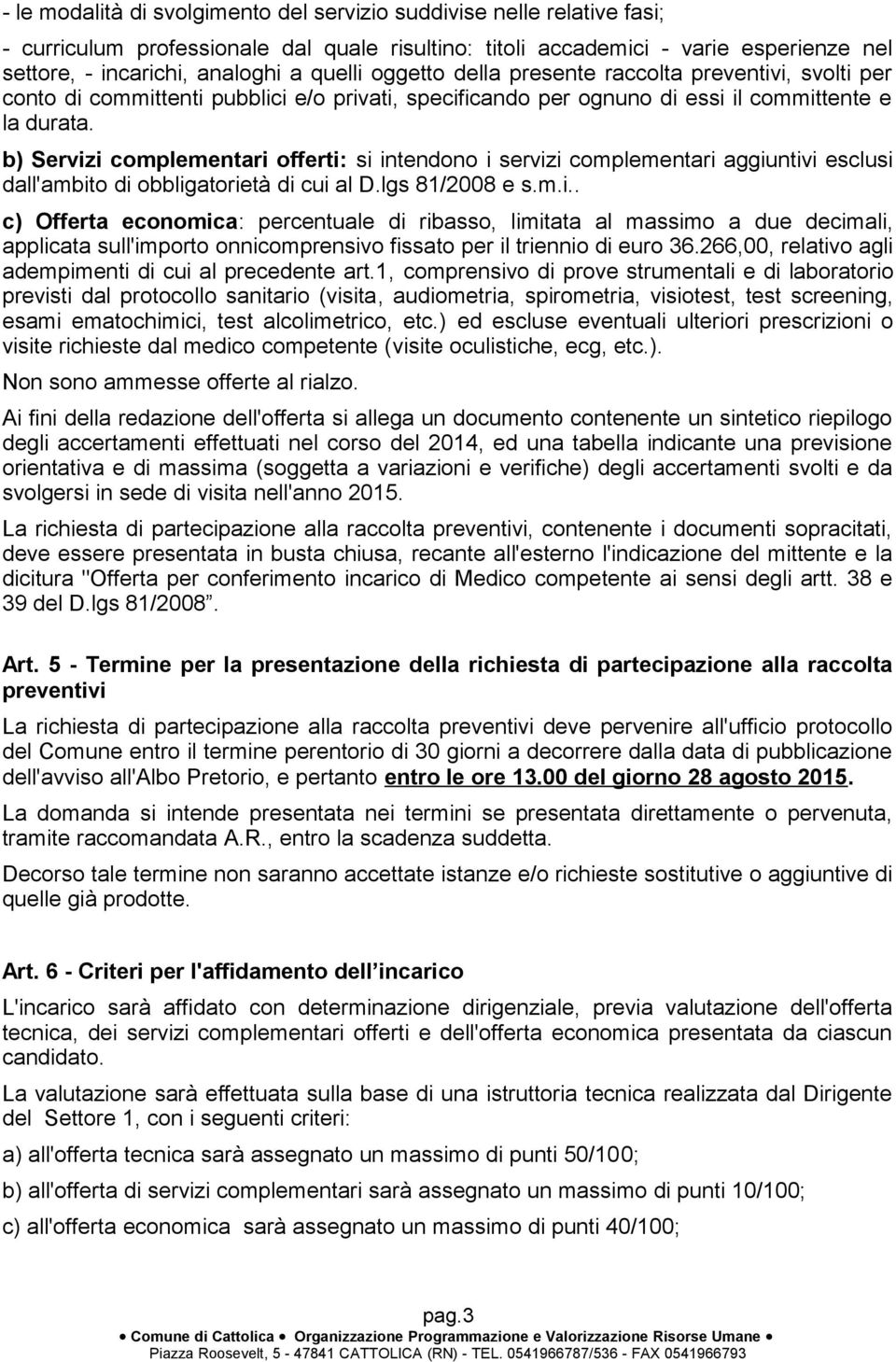 b) Servizi complementari offerti: si intendono i servizi complementari aggiuntivi esclusi dall'ambito di obbligatorietà di cui al D.lgs 81/2008 e s.m.i.. c) Offerta economica: percentuale di ribasso, limitata al massimo a due decimali, applicata sull'importo onnicomprensivo fissato per il triennio di euro 36.