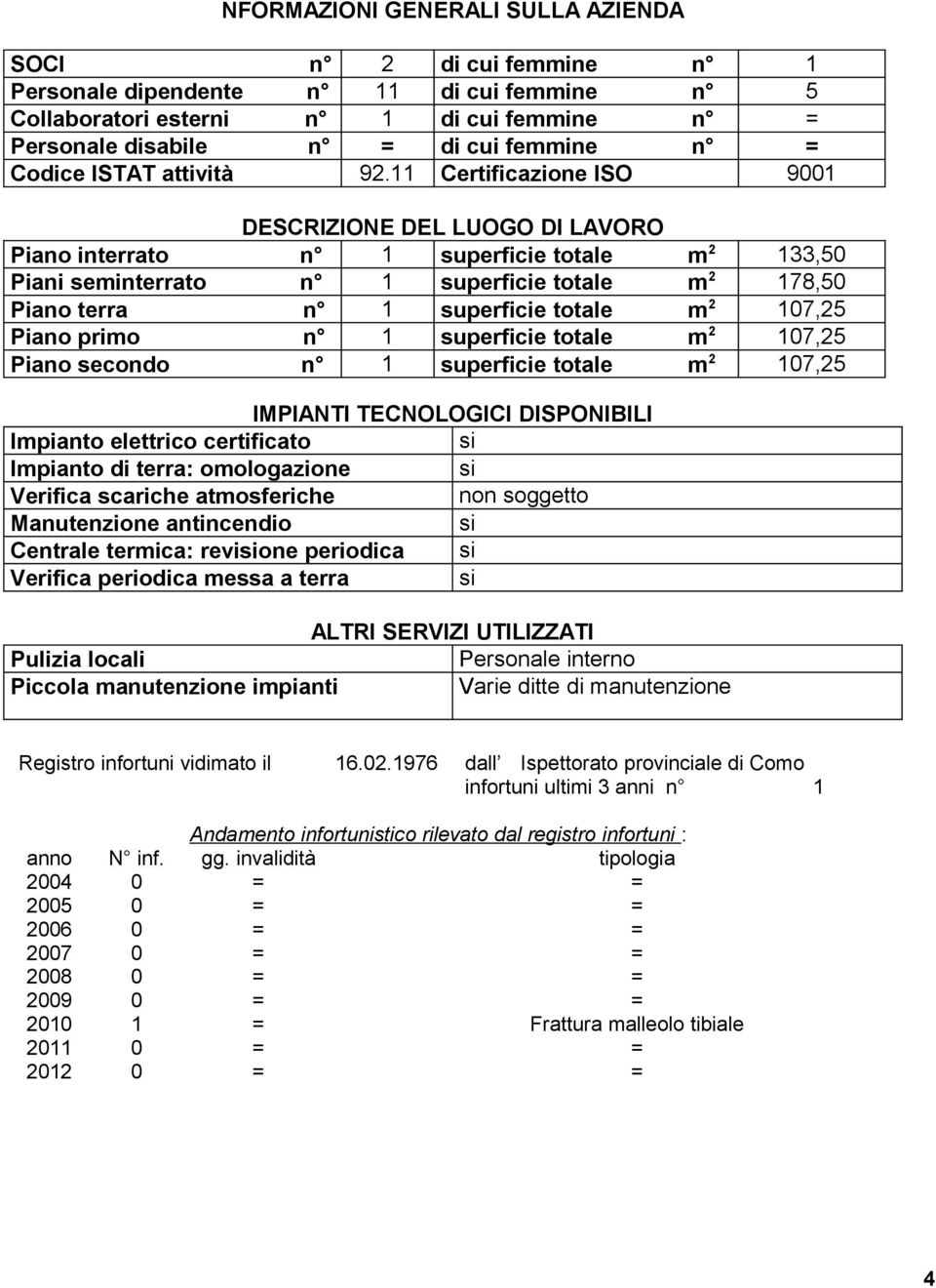 11 Certificazione ISO 9001 DESCRIZIONE DEL LUOGO DI LAVORO Piano interrato n 1 superficie totale m 2 133,50 Piani seminterrato n 1 superficie totale m 2 178,50 Piano terra n 1 superficie totale m 2