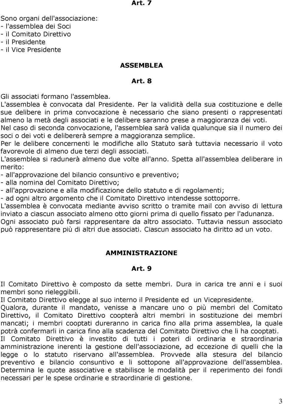 Per la validità della sua costituzione e delle sue delibere in prima convocazione è necessario che siano presenti o rappresentati almeno la metà degli associati e le delibere saranno prese a