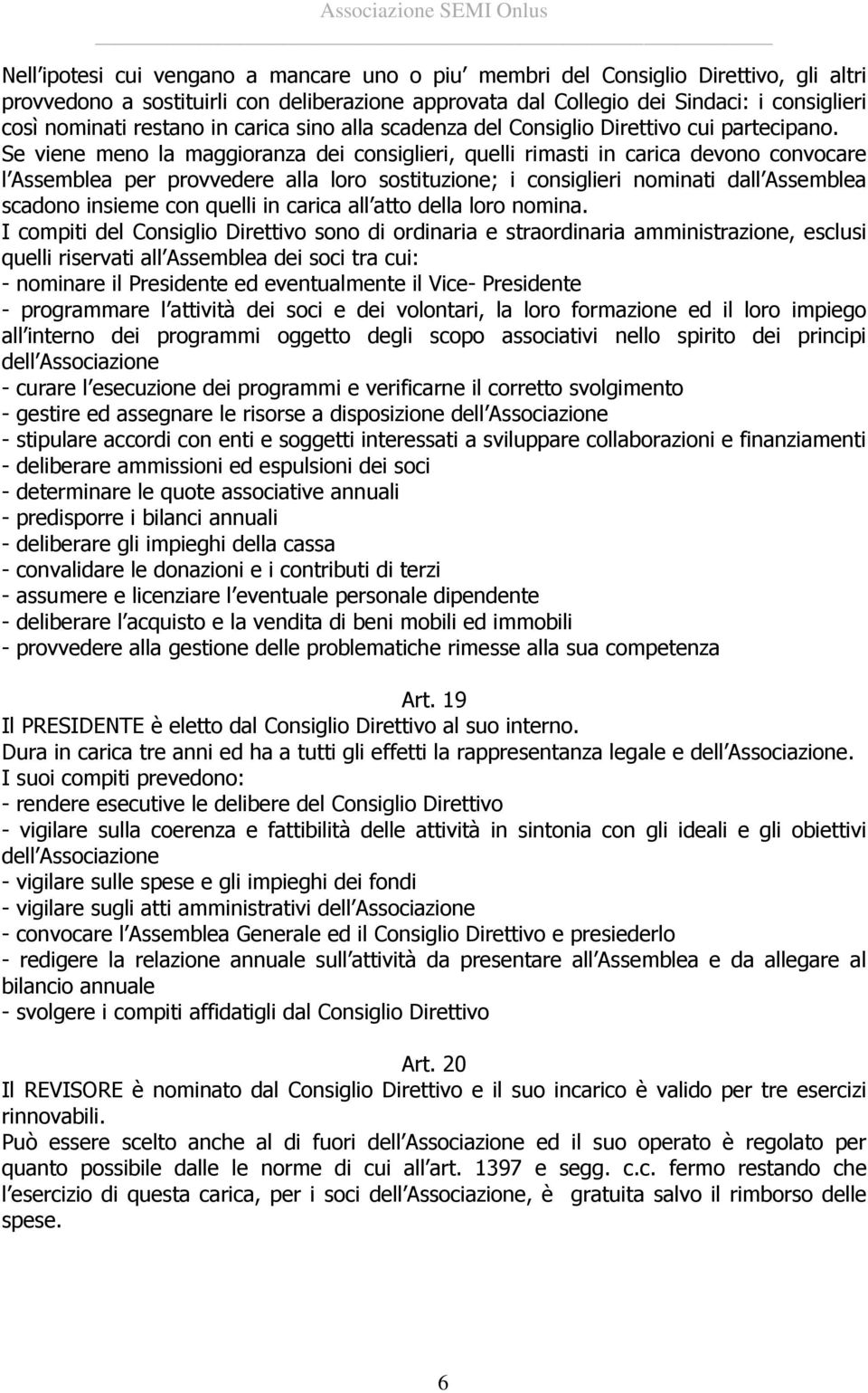 Se viene meno la maggioranza dei consiglieri, quelli rimasti in carica devono convocare l Assemblea per provvedere alla loro sostituzione; i consiglieri nominati dall Assemblea scadono insieme con