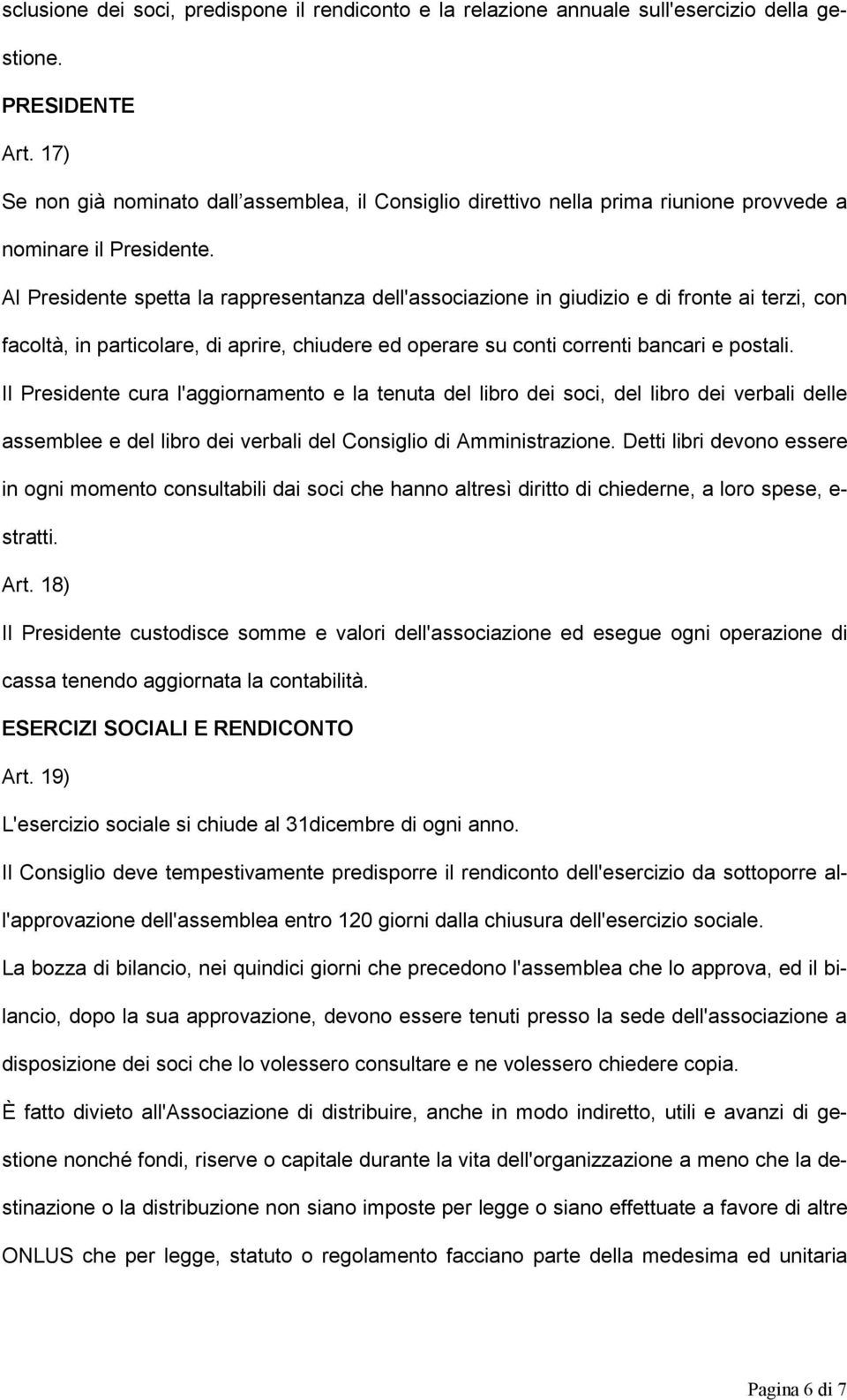 Al Presidente spetta la rappresentanza dell'associazione in giudizio e di fronte ai terzi, con facoltà, in particolare, di aprire, chiudere ed operare su conti correnti bancari e postali.