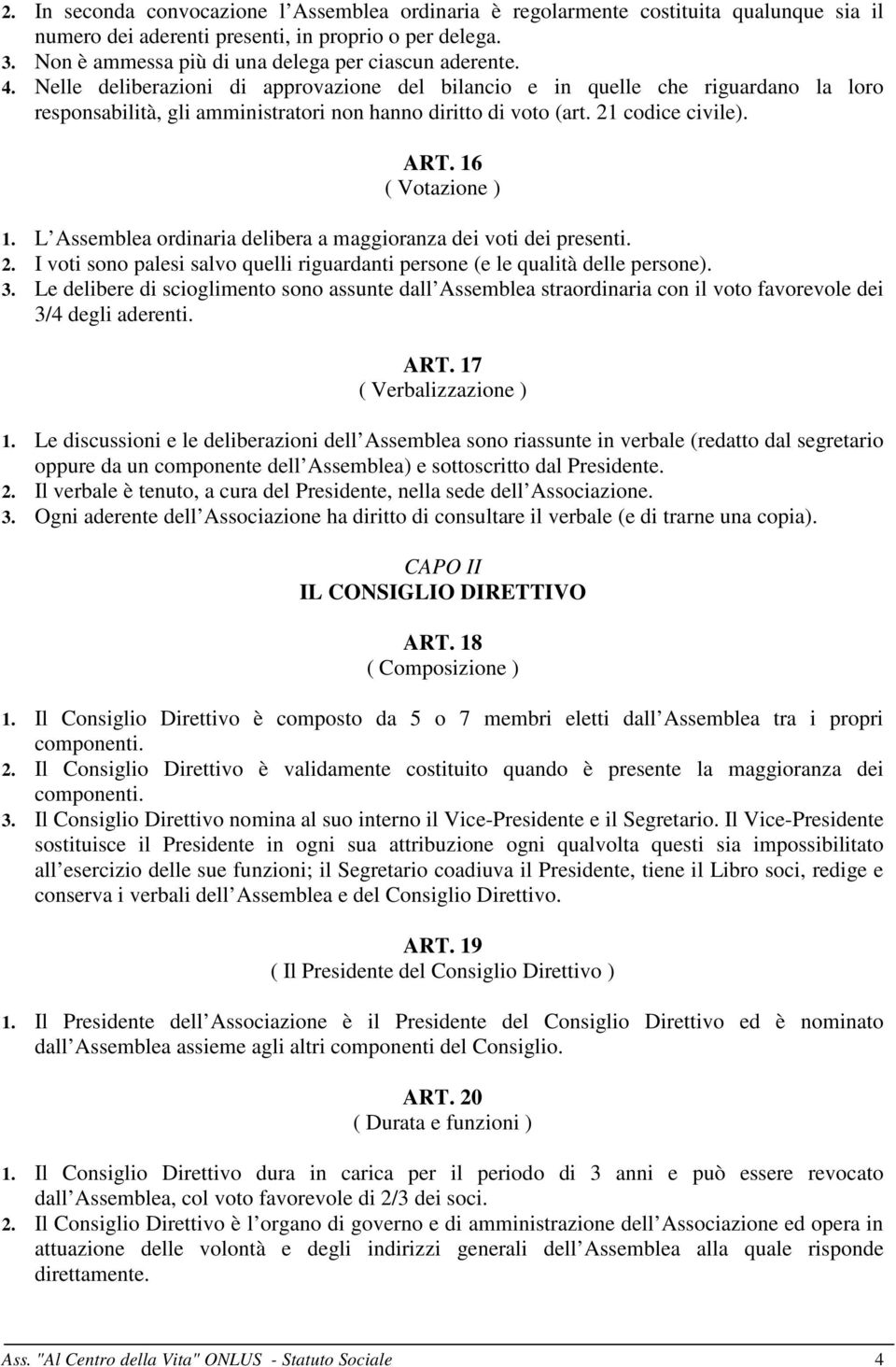 Nelle deliberazioni di approvazione del bilancio e in quelle che riguardano la loro responsabilità, gli amministratori non hanno diritto di voto (art. 21 codice civile). ART. 16 ( Votazione ) 1.