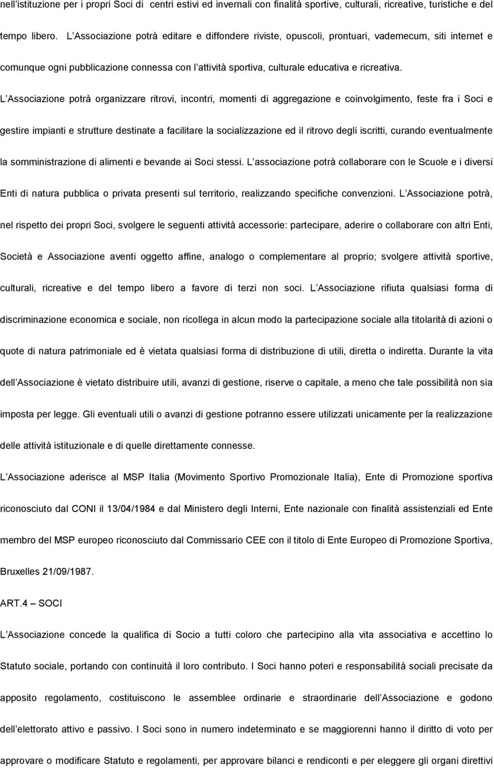 L Associazione potrà organizzare ritrovi, incontri, momenti di aggregazione e coinvolgimento, feste fra i Soci e gestire impianti e strutture destinate a facilitare la socializzazione ed il ritrovo