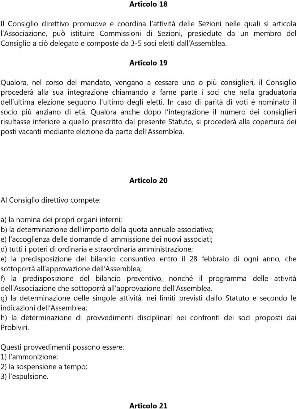 Articolo 19 Qualora, nel corso del mandato, vengano a cessare uno o più consiglieri, il Consiglio procederà alla sua integrazione chiamando a farne parte i soci che nella graduatoria dell ultima