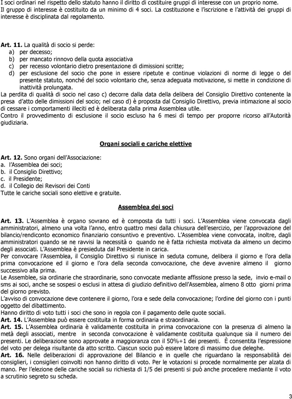 La qualità di socio si perde: a) per decesso; b) per mancato rinnovo della quota associativa c) per recesso volontario dietro presentazione di dimissioni scritte; d) per esclusione del socio che pone