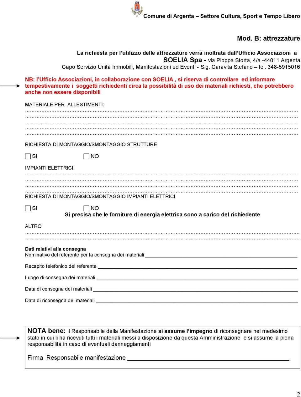 348-59506 NB: l Ufficio Associazioni, in collaborazione con SOELIA, si riserva di controllare ed informare tempestivamente i soggetti richiedenti circa la possibilità di uso dei materiali richiesti,