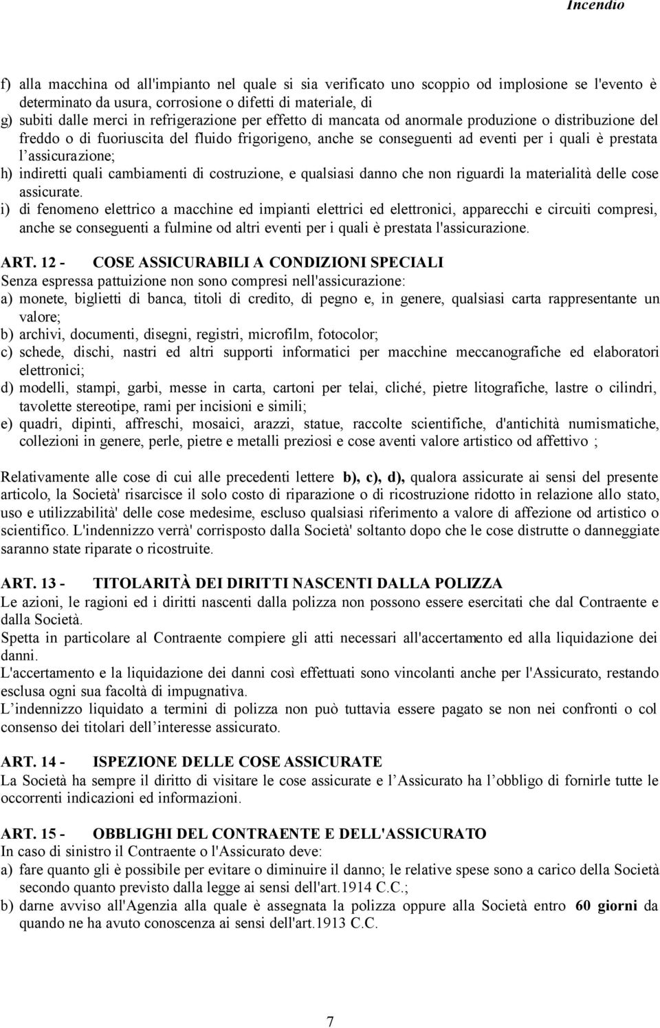 h) indiretti quali cambiamenti di costruzione, e qualsiasi danno che non riguardi la materialità delle cose assicurate.