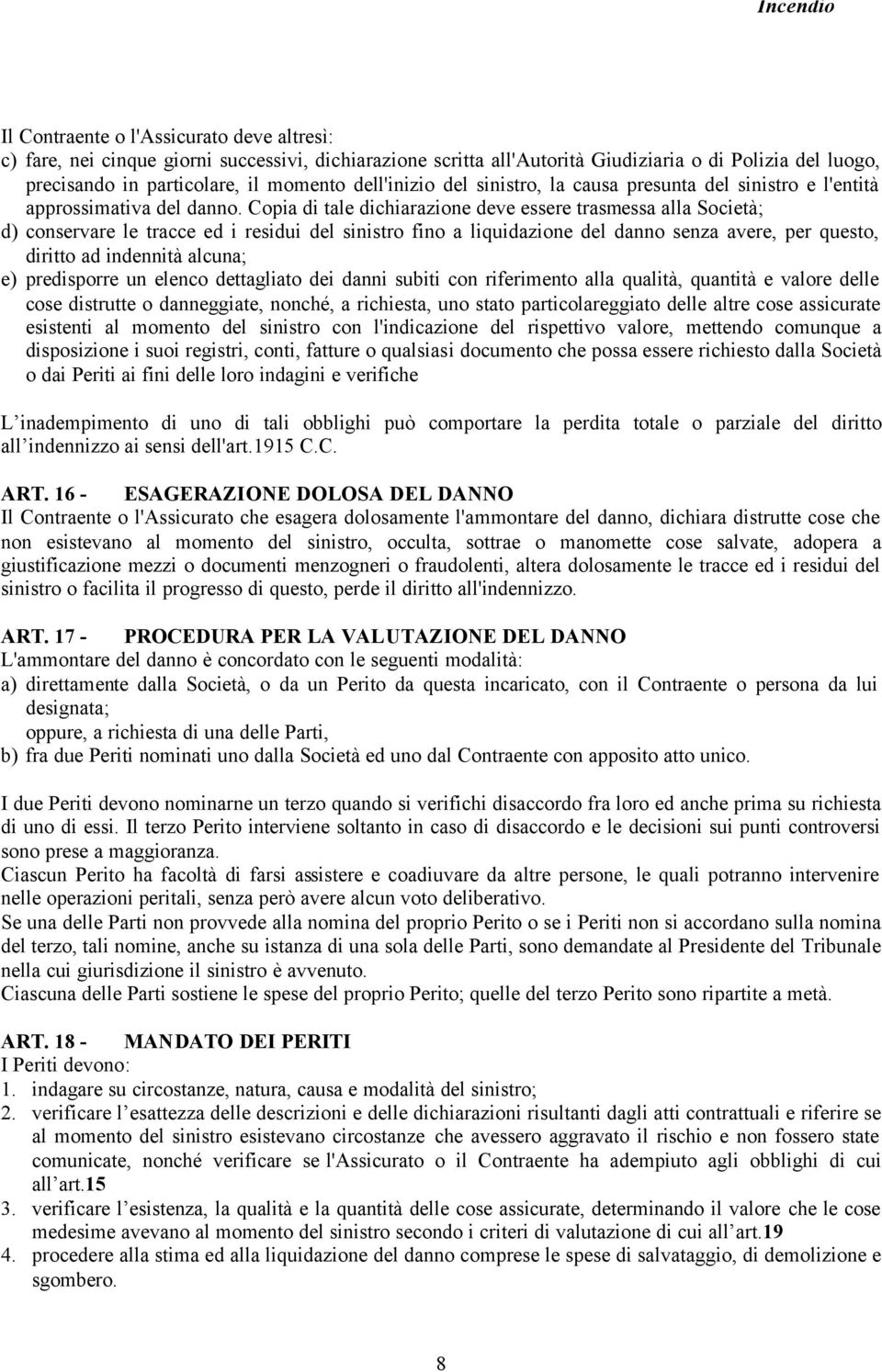 Copia di tale dichiarazione deve essere trasmessa alla Società; d) conservare le tracce ed i residui del sinistro fino a liquidazione del danno senza avere, per questo, diritto ad indennità alcuna;