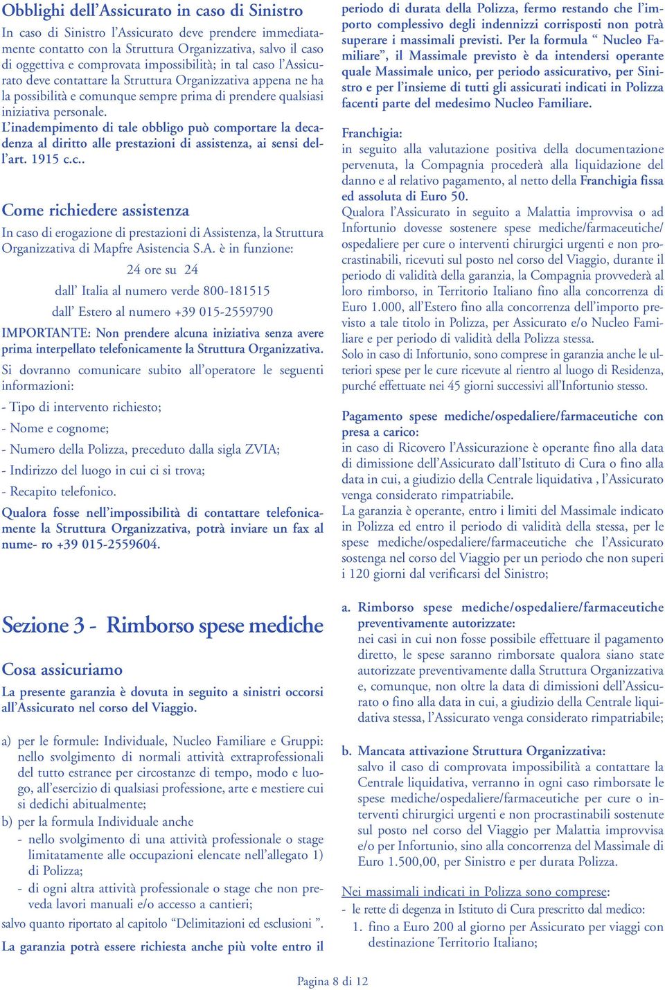 L inadempimento di tale obbligo può comportare la decadenza al diritto alle prestazioni di assistenza, ai sensi dell art. 1915 c.c.. Come richiedere assistenza In caso di erogazione di prestazioni di Assistenza, la Struttura Organizzativa di Mapfre Asistencia S.