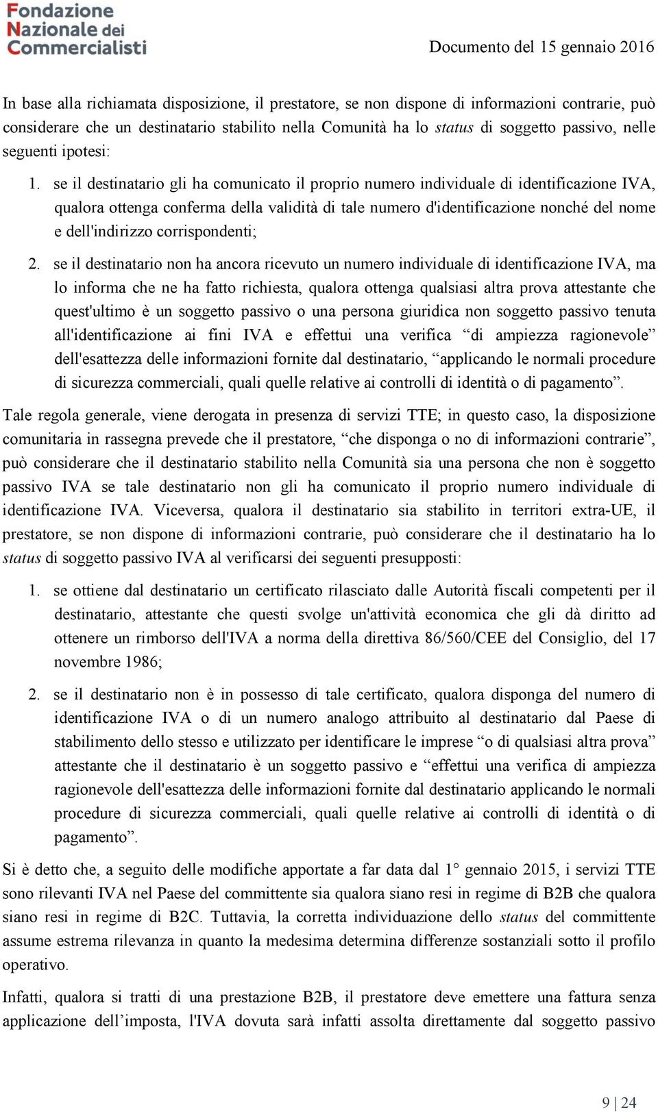 se il destinatario gli ha comunicato il proprio numero individuale di identificazione IVA, qualora ottenga conferma della validità di tale numero d'identificazione nonché del nome e dell'indirizzo