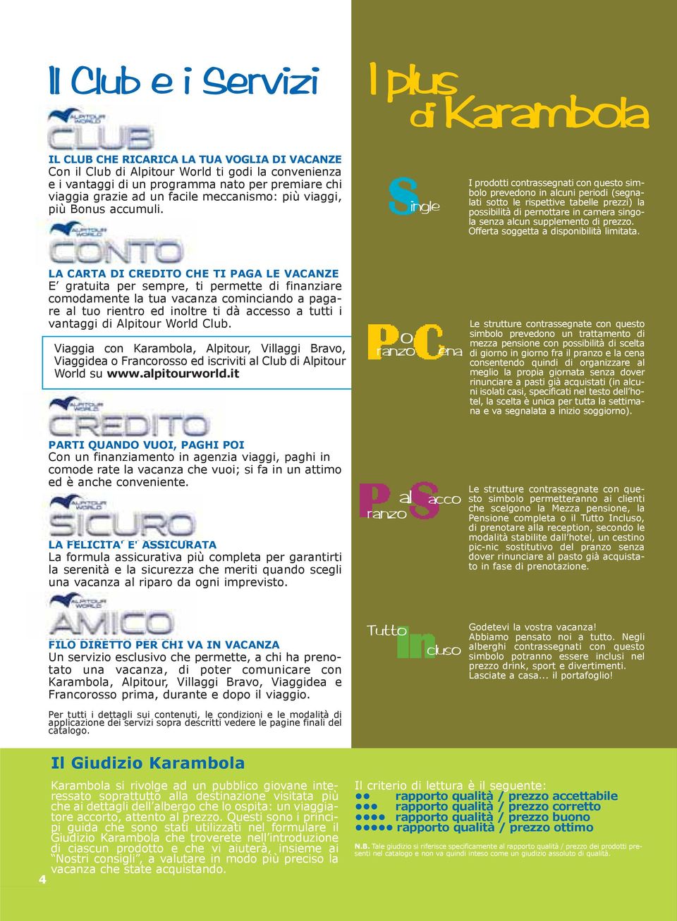 ingle I prodotti contrassegnati con questo simbolo prevedono in alcuni periodi (segnalati sotto le rispettive tabelle prezzi) la possibilità di pernottare in camera singola senza alcun supplemento di