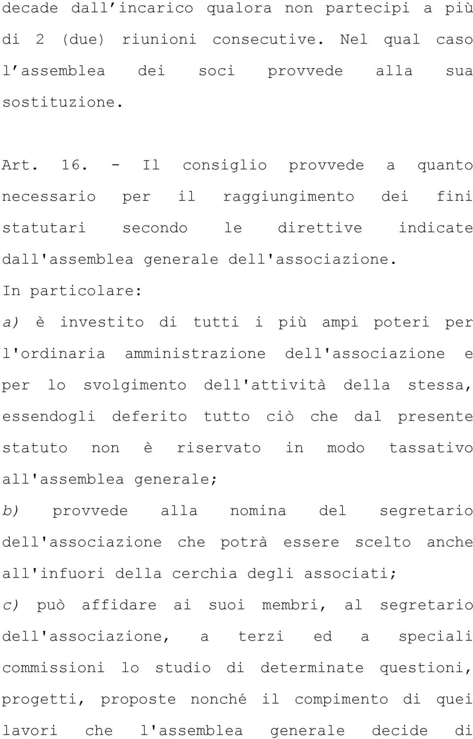 In particolare: a) è investito di tutti i più ampi poteri per l'ordinaria amministrazione dell'associazione e per lo svolgimento dell'attività della stessa, essendogli deferito tutto ciò che dal