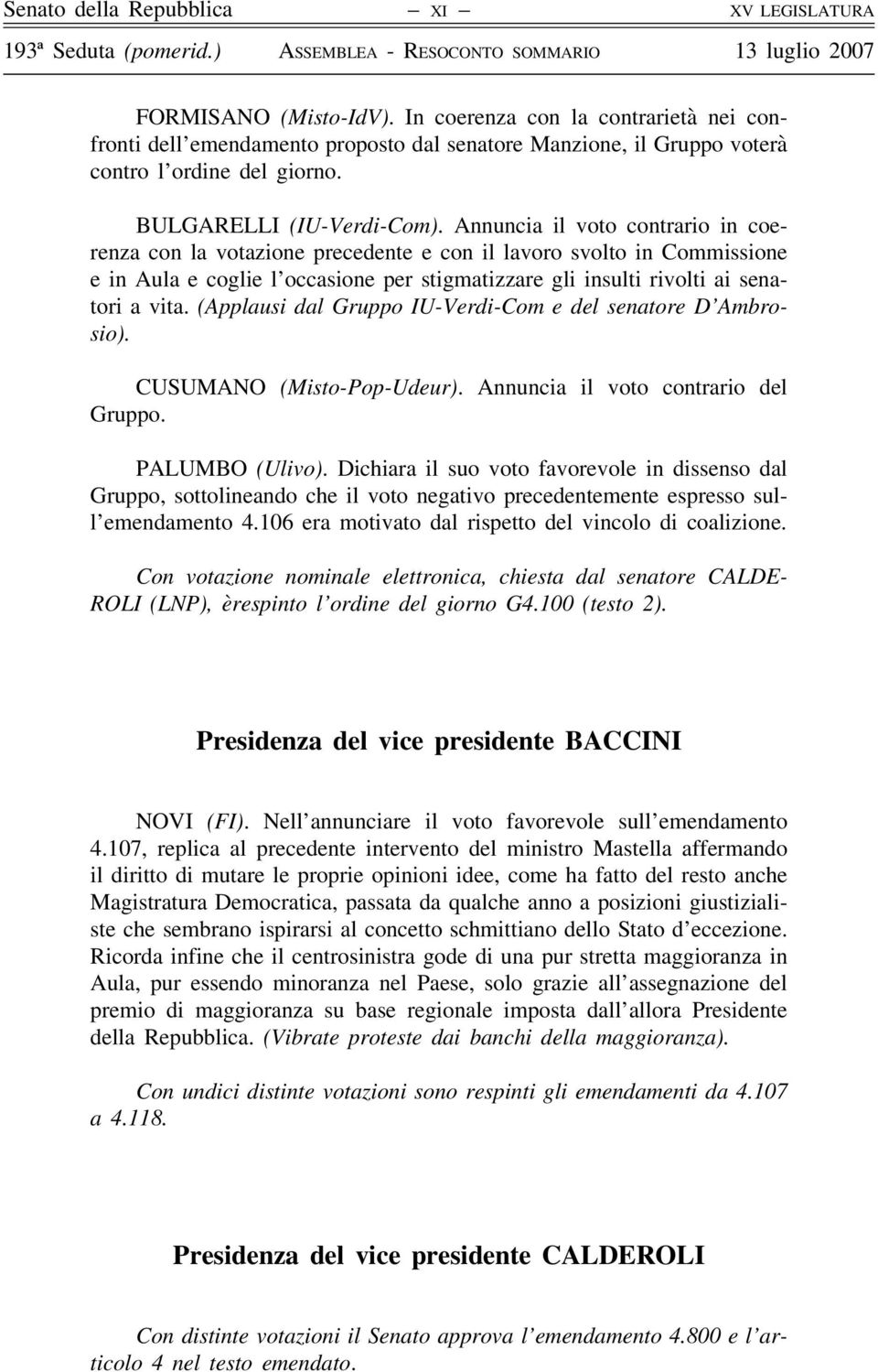 Annuncia il voto contrario in coerenza con la votazione precedente e con il lavoro svolto in Commissione e in Aula e coglie l occasione per stigmatizzare gli insulti rivolti ai senatori a vita.