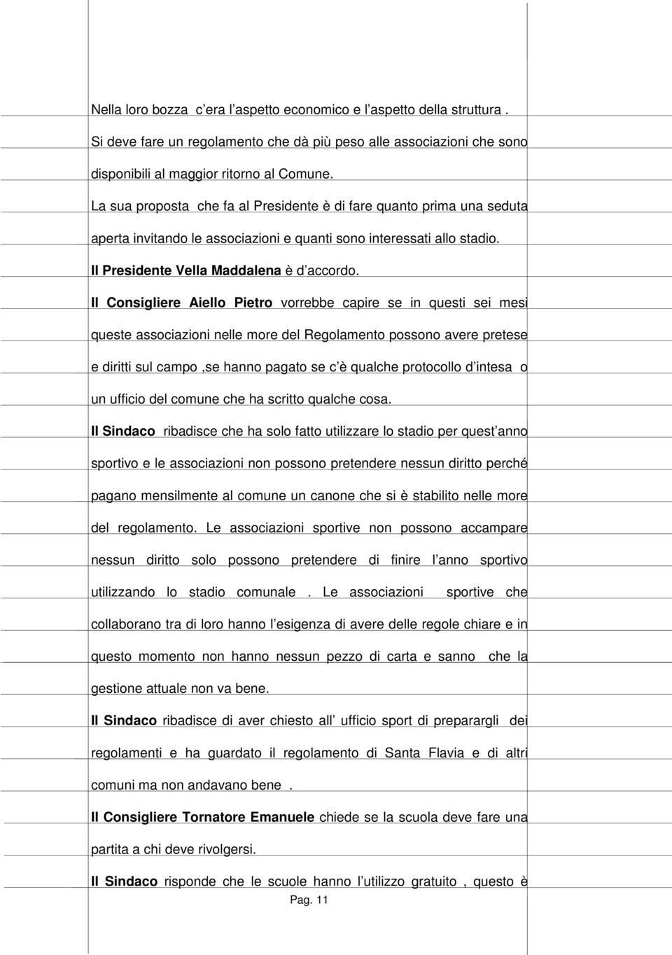 Il Consigliere Aiello Pietro vorrebbe capire se in questi sei mesi queste associazioni nelle more del Regolamento possono avere pretese e diritti sul campo,se hanno pagato se c è qualche protocollo d