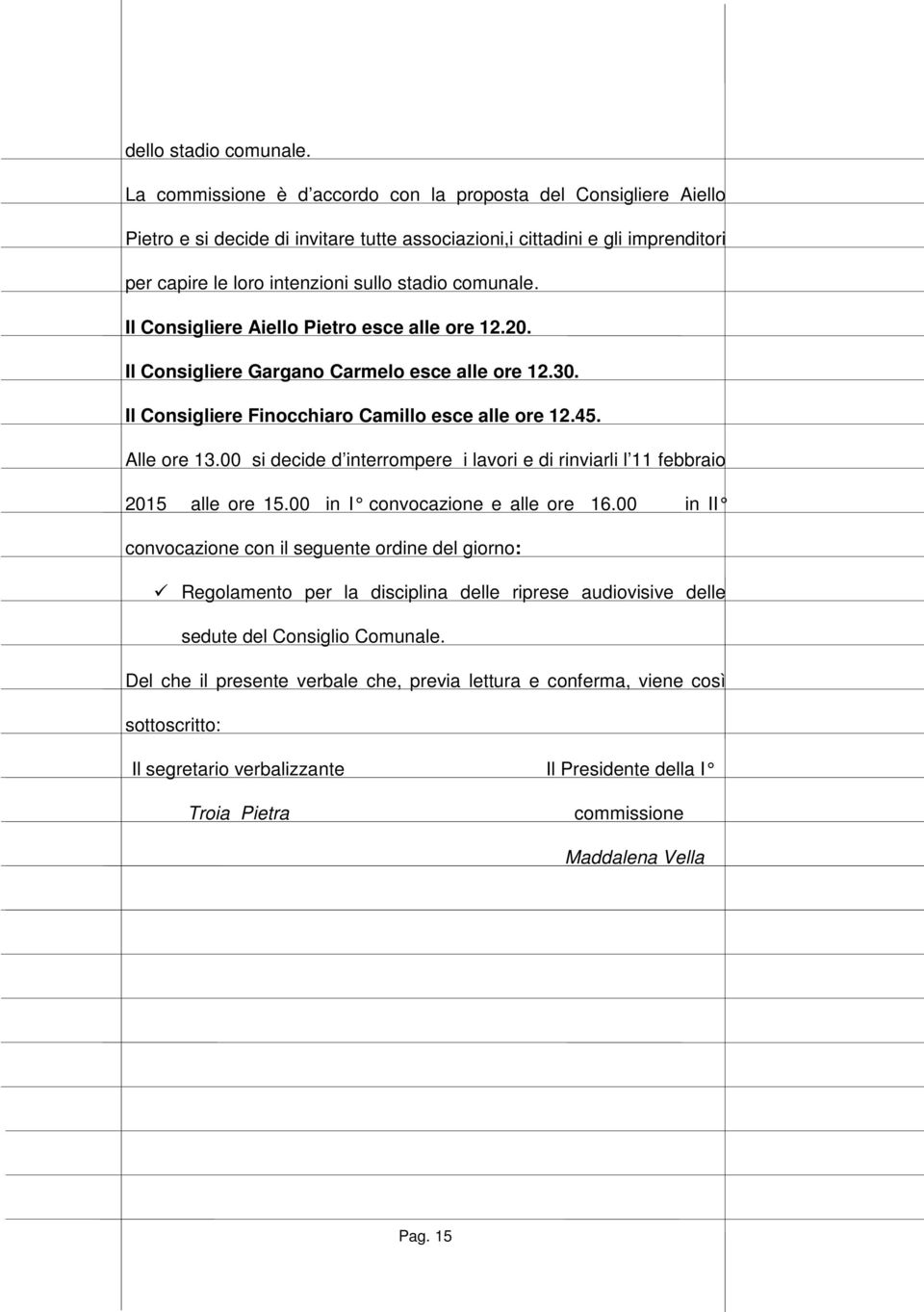 Il Consigliere Aiello Pietro esce alle ore 12.20. Il Consigliere Gargano Carmelo esce alle ore 12.30. Il Consigliere Finocchiaro Camillo esce alle ore 12.45. Alle ore 13.