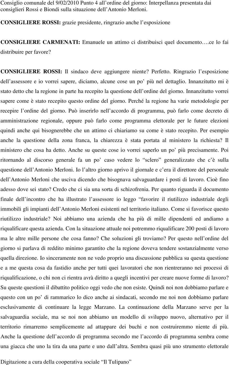 CONSIGLIERE ROSSI: Il sindaco deve aggiungere niente? Perfetto. Ringrazio l esposizione dell assessore e io vorrei sapere, diciamo, alcune cose un po più nel dettaglio.