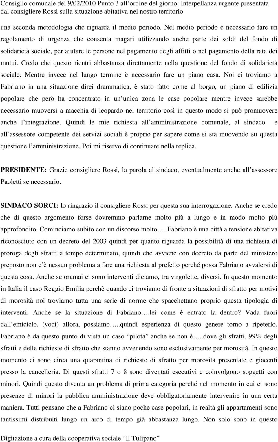 Nel medio periodo è necessario fare un regolamento di urgenza che consenta magari utilizzando anche parte dei soldi del fondo di solidarietà sociale, per aiutare le persone nel pagamento degli