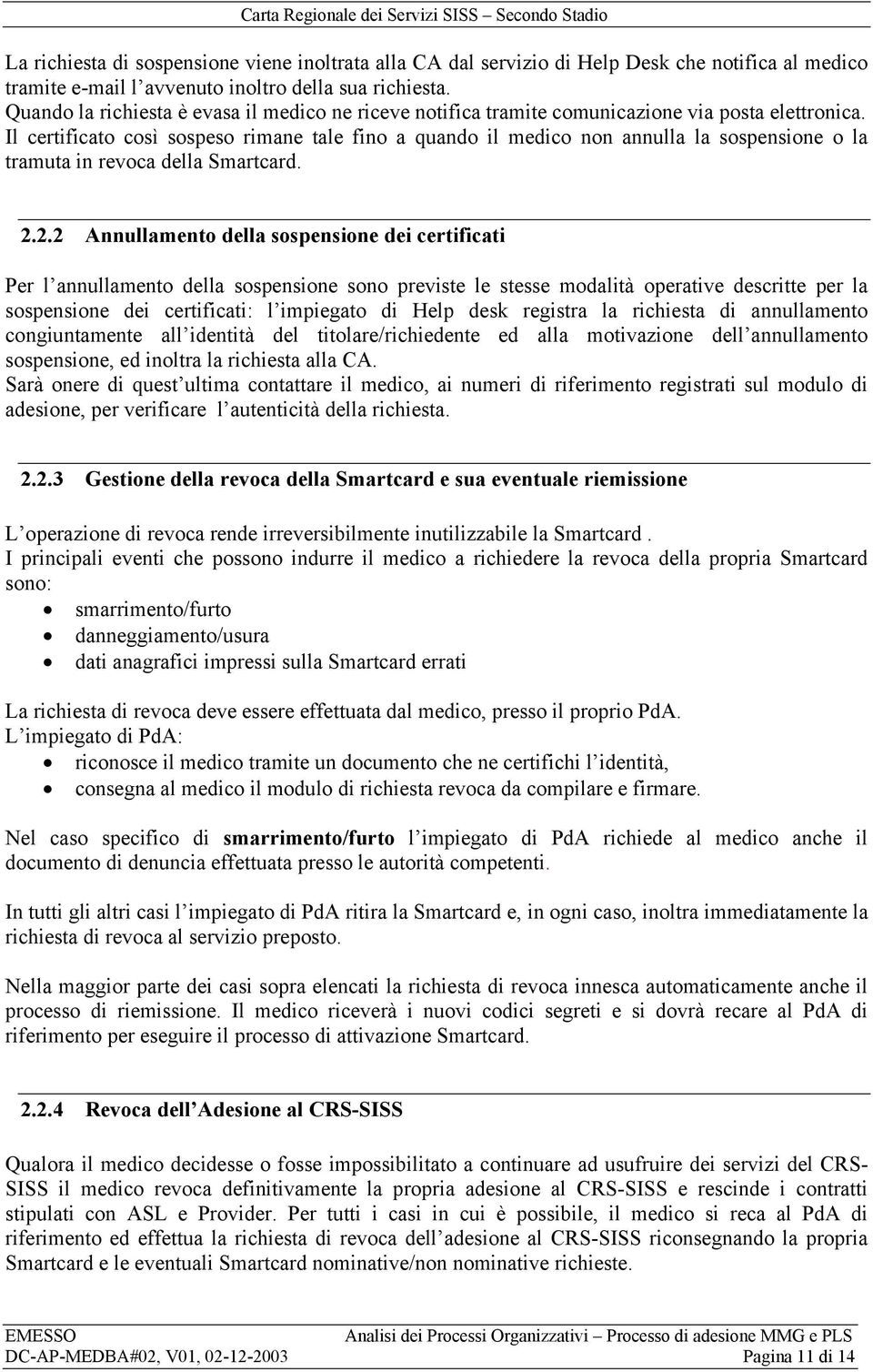 Il certificato così sospeso rimane tale fino a quando il medico non annulla la sospensione o la tramuta in revoca della Smartcard. 2.