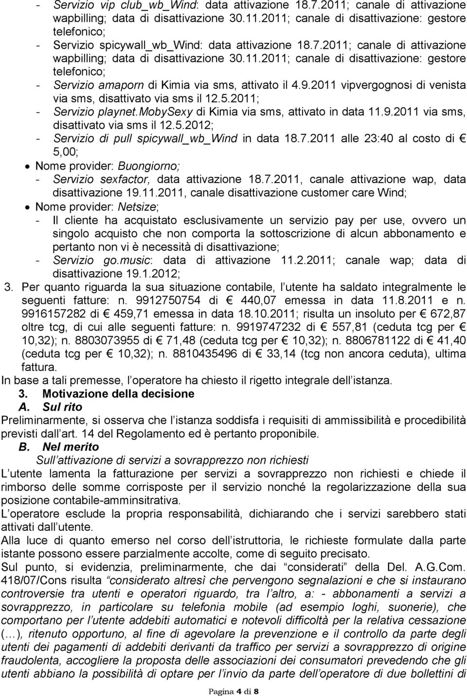 2011 vipvergognosi di venista via sms, disattivato via sms il 12.5.2011; - Servizio playnet.mobysexy di Kimia via sms, attivato in data 11.9.2011 via sms, disattivato via sms il 12.5.2012; - Servizio di pull spicywall_wb_wind in data 18.