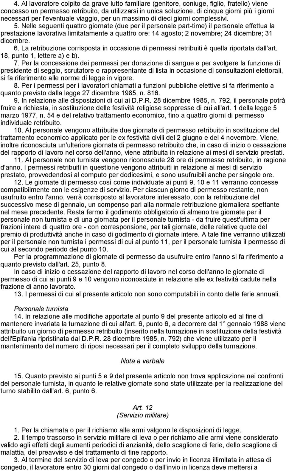 Nelle seguenti quattro giornate (due per il personale part-time) il personale effettua la prestazione lavorativa limitatamente a quattro ore: 14 agosto; 2 novembre; 24 dicembre; 31 dicembre. 6.