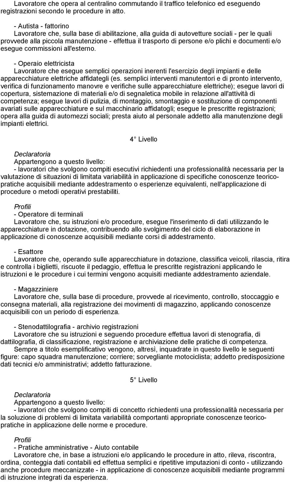 documenti e/o esegue commissioni all'esterno. - Operaio elettricista Lavoratore che esegue semplici operazioni inerenti l'esercizio degli impianti e delle apparecchiature elettriche affidategli (es.