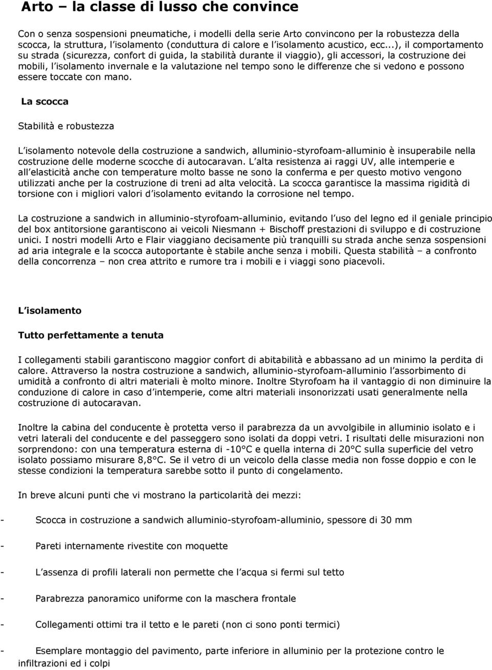 ..), il comportamento su strada (sicurezza, confort di guida, la stabilità durante il viaggio), gli accessori, la costruzione dei mobili, l isolamento invernale e la valutazione nel tempo sono le